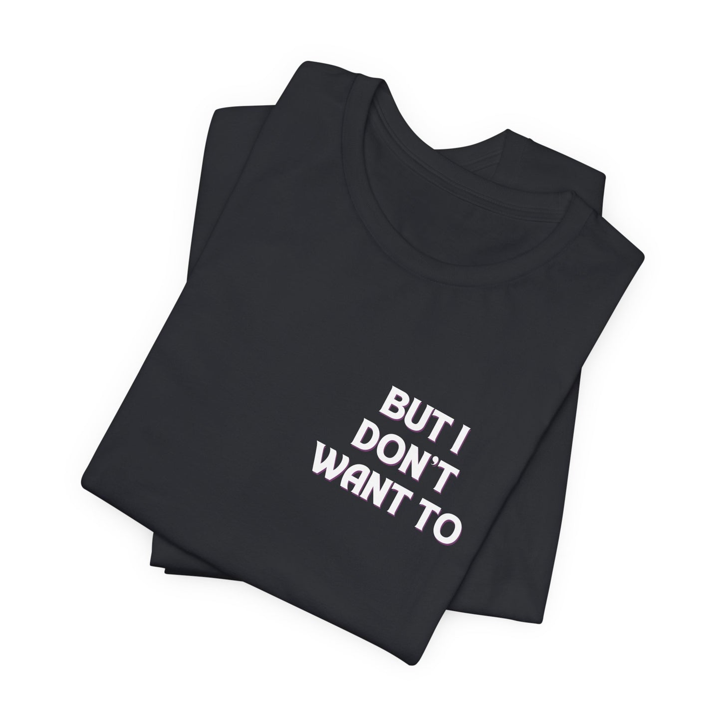 But I Don't Want To...Jersey Short Sleeve Tee