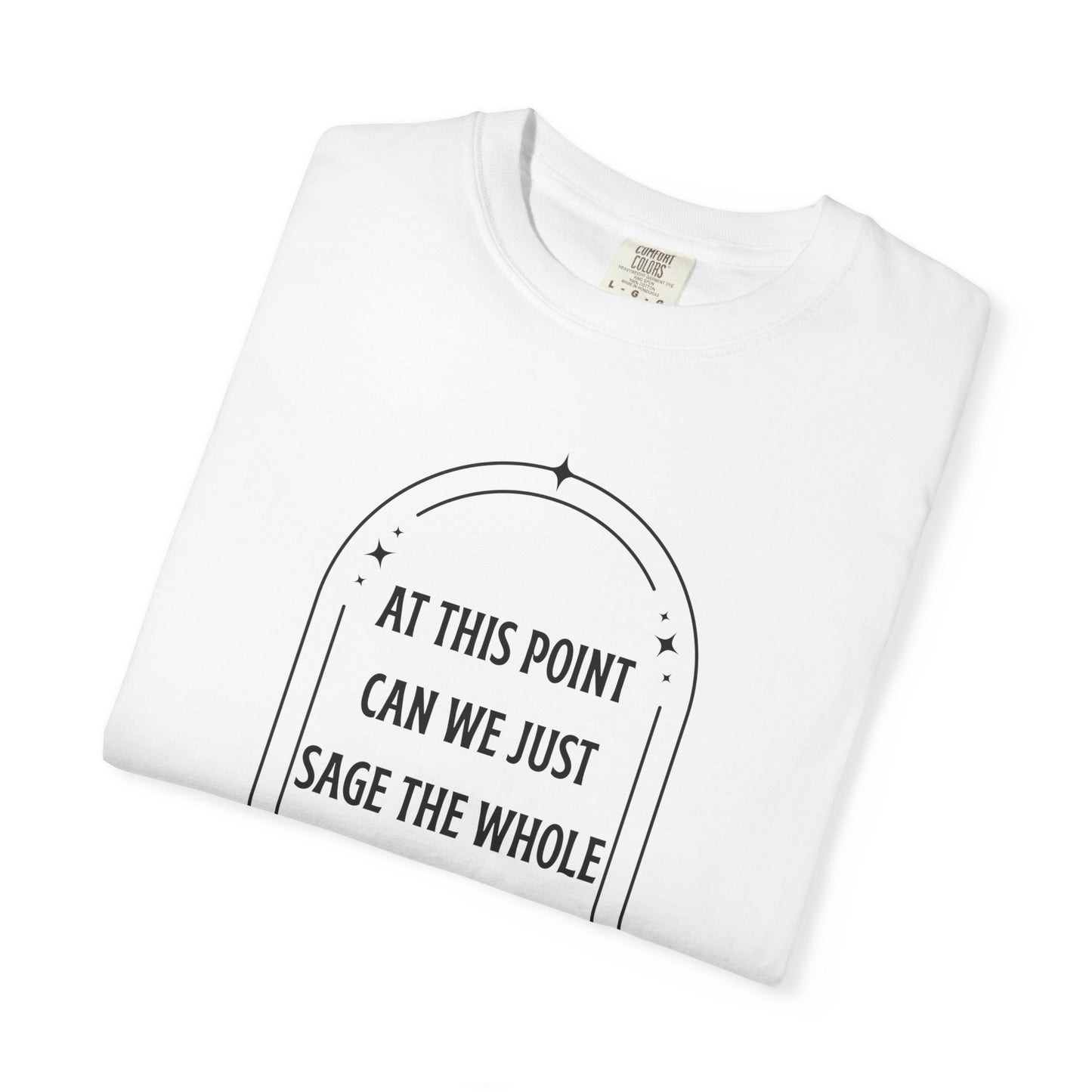 At This Point Can We Just Sage The Whole Planet Garment-Dyed T-shirt