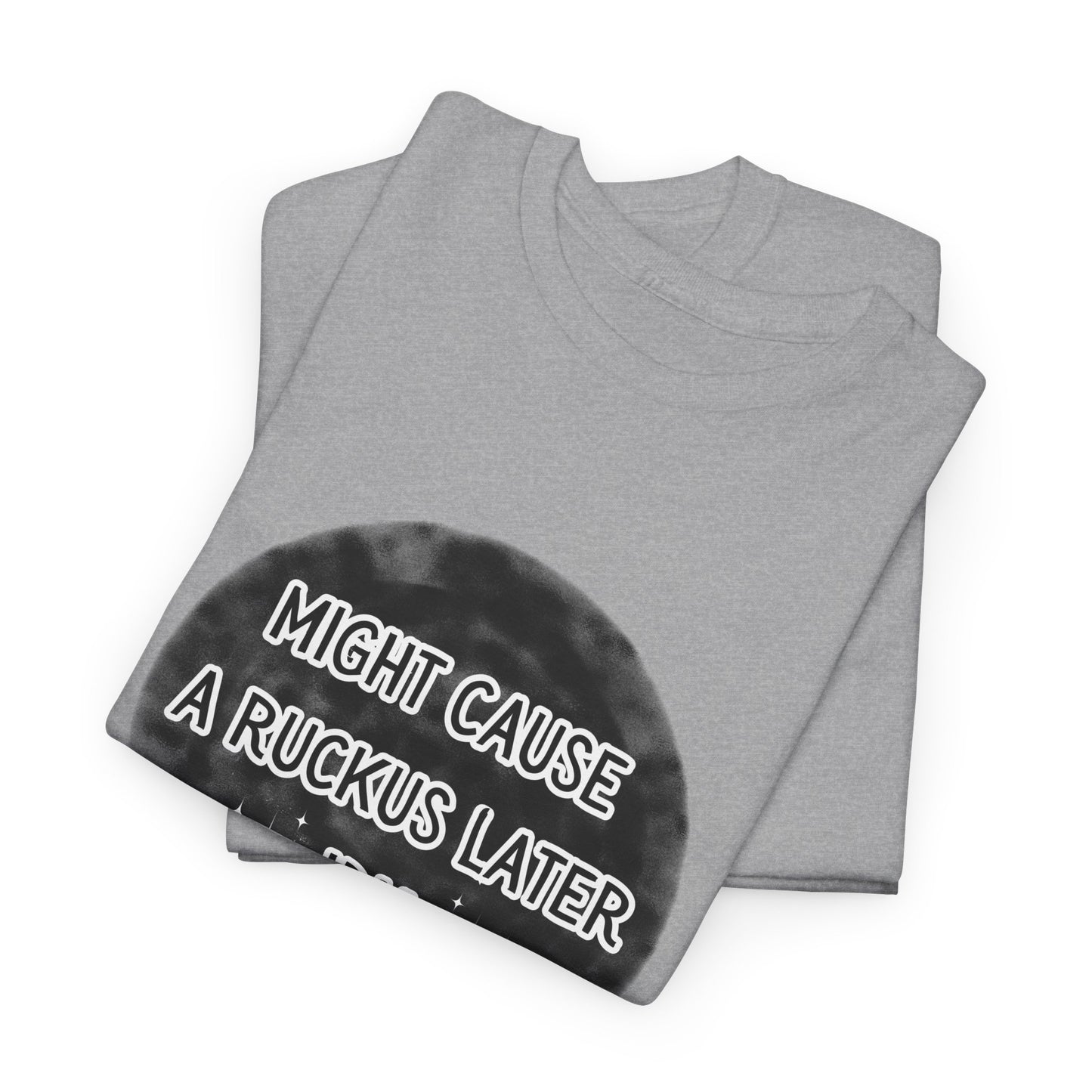 Might cause a ruckus later Unisex Heavy Cotton Tee