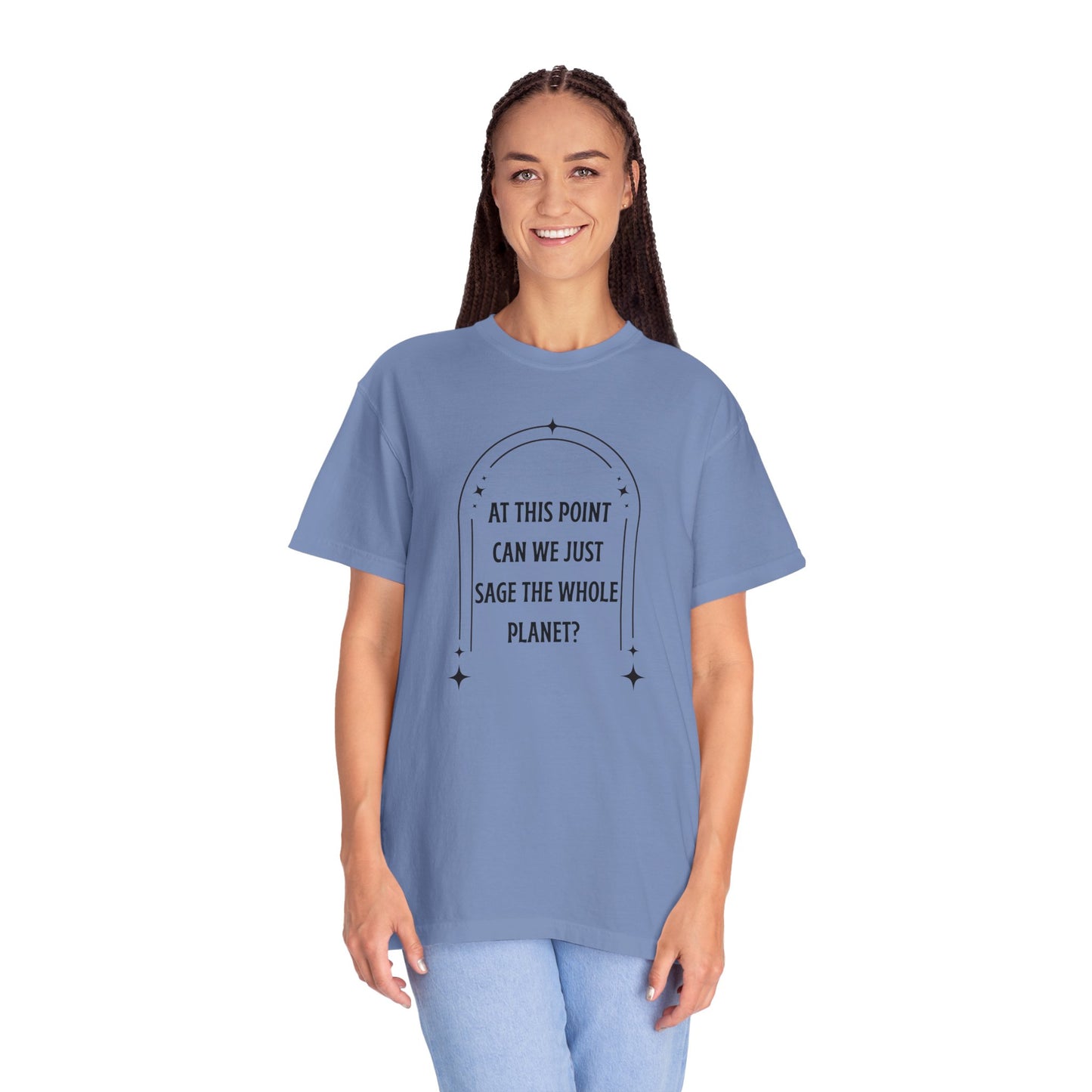 At This Point Can We Just Sage The Whole Planet Garment-Dyed T-shirt