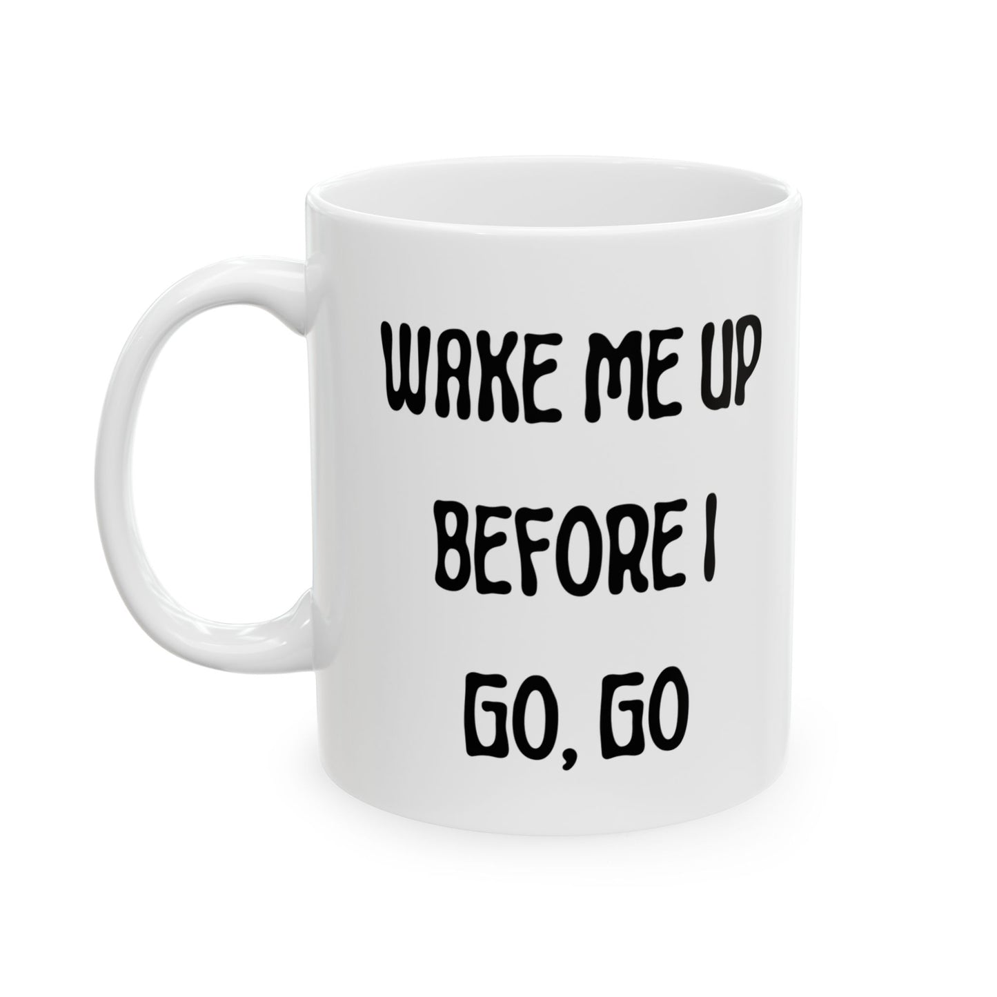 Wake Me Up Before I Go Go Ceramic Mug, (11oz, 15oz)