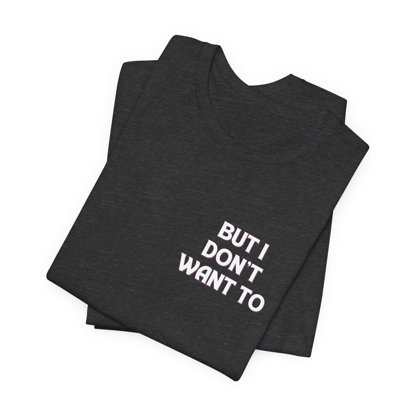 But I Don't Want To...Jersey Short Sleeve Tee
