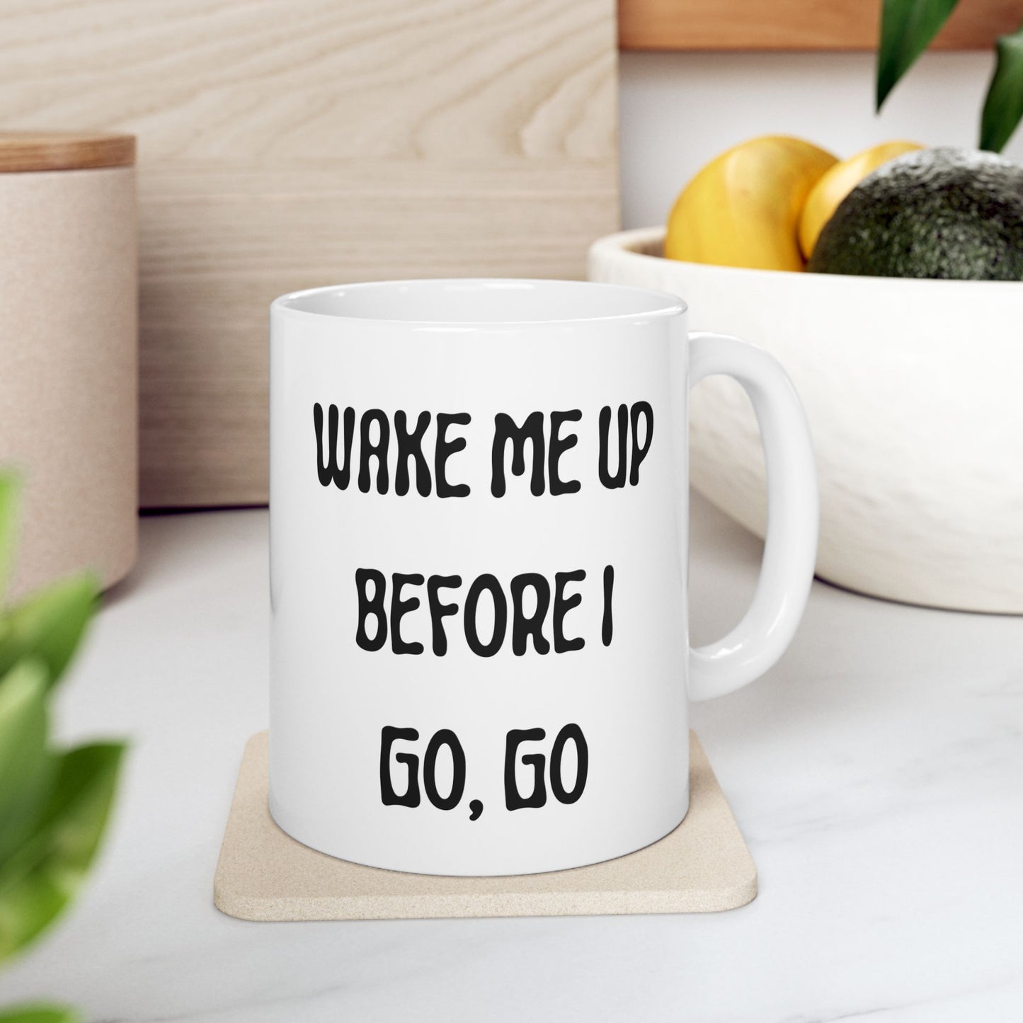 Wake Me Up Before I Go Go Ceramic Mug, (11oz, 15oz)