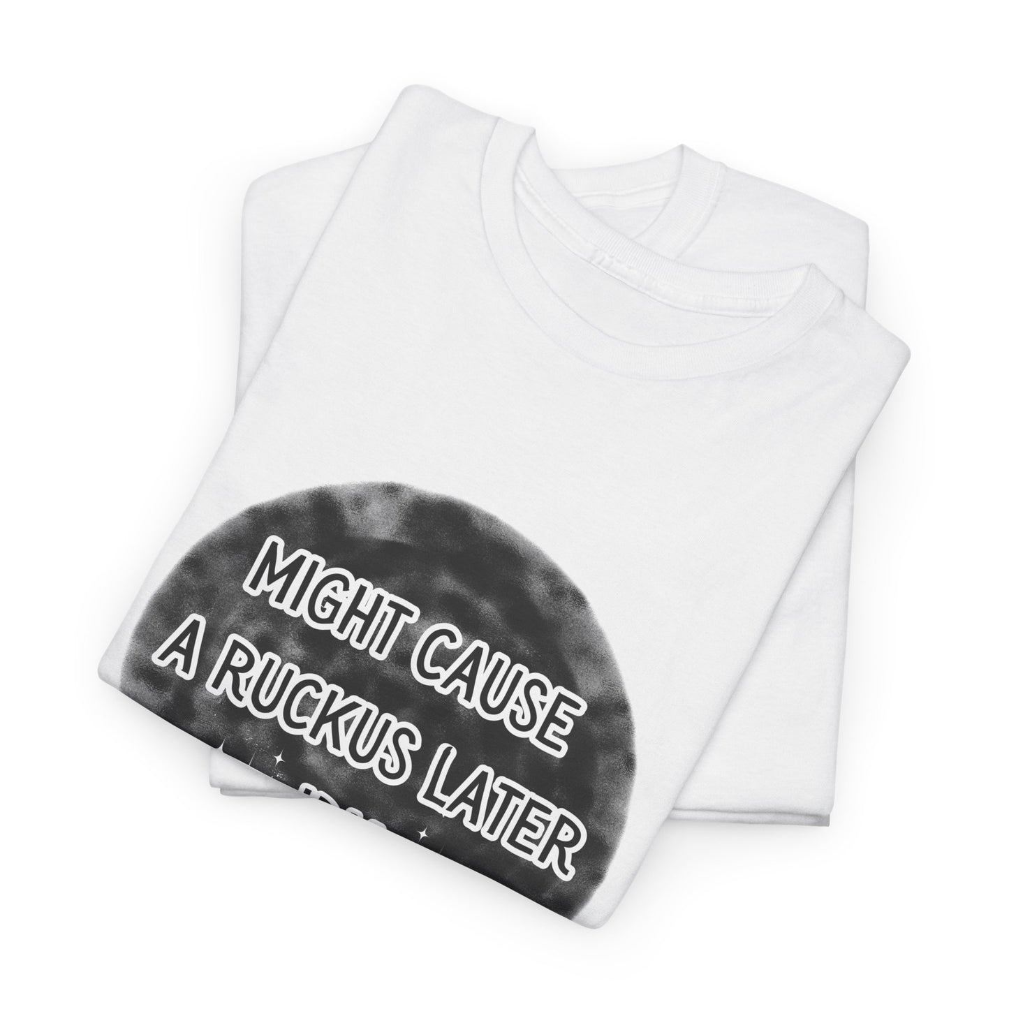 Might cause a ruckus later Unisex Heavy Cotton Tee