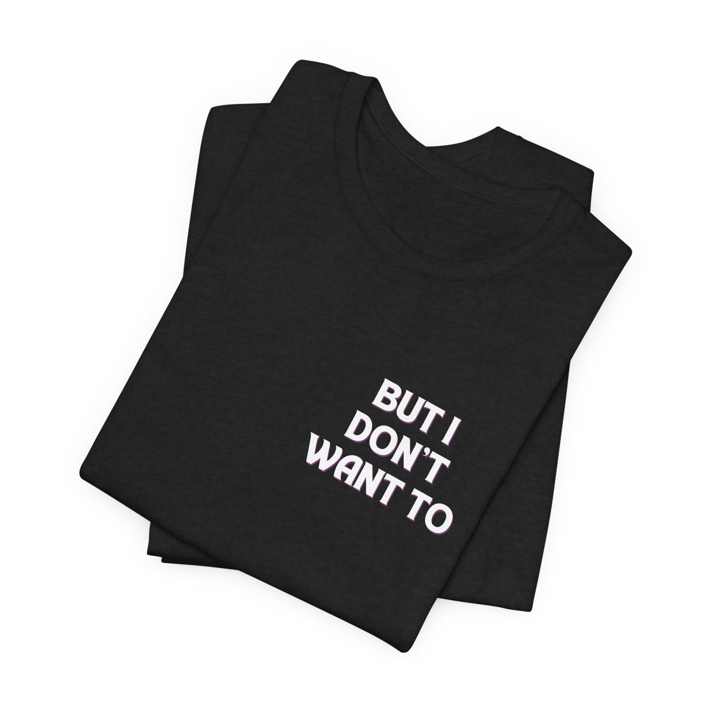 But I Don't Want To...Jersey Short Sleeve Tee