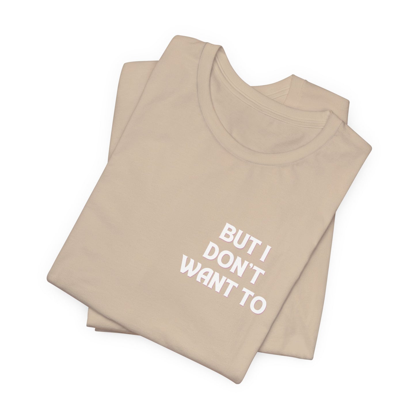 But I Don't Want To...Jersey Short Sleeve Tee